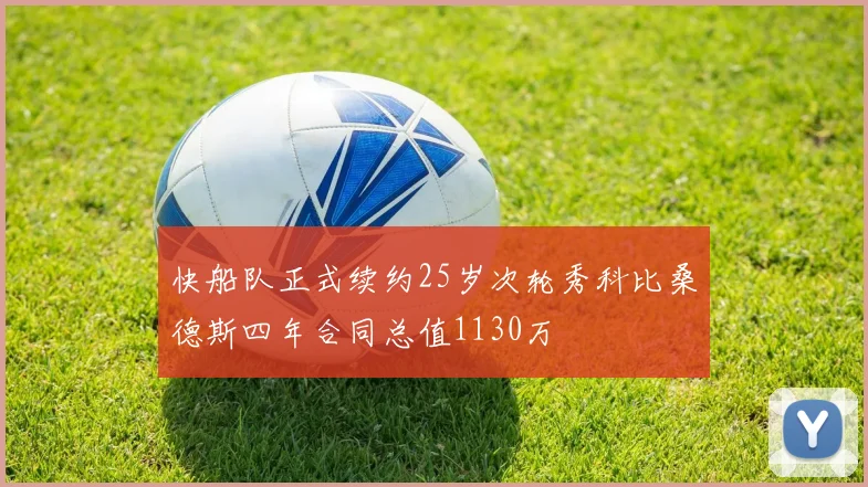 快船队正式续约25岁次轮秀科比桑德斯四年合同总值1130万