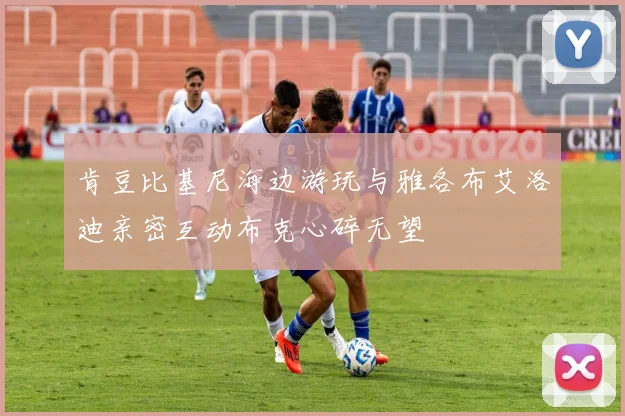 肯豆比基尼海边游玩与雅各布艾洛迪亲密互动布克心碎无望