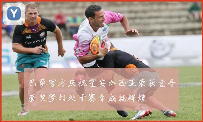 巴萨官方庆祝霍安加西亚荣获金手套奖梦幻处子赛季成就辉煌