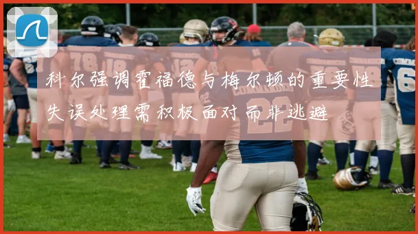 科尔强调霍福德与梅尔顿的重要性失误处理需积极面对而非逃避