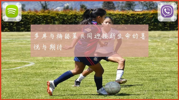 多库与梅赫莱共同迎接新生命的喜悦与期待