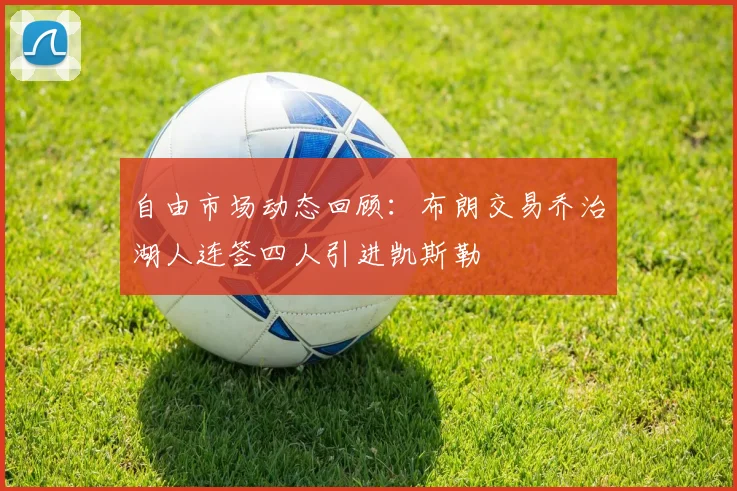 自由市场动态回顾：布朗交易乔治湖人连签四人引进凯斯勒